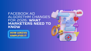 Facebook Ad Algorithm Changes for 2026: What It Means for Your Business (and How LenzVU Gives You the Edge)