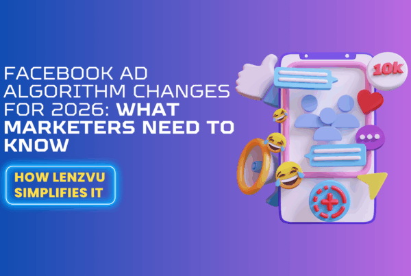 Facebook Ad Algorithm Changes for 2026: What It Means for Your Business (and How LenzVU Gives You the Edge)