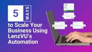 5 Ways to Scale Your Business Using LenzVU’s Automation